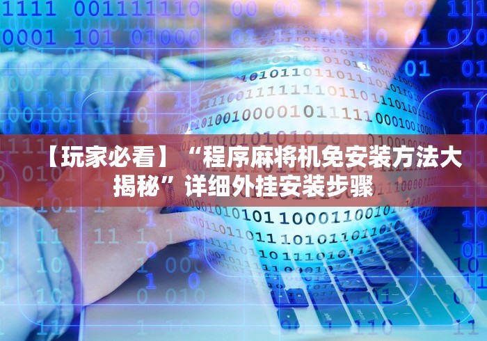 【玩家必看】“程序麻将机免安装方法大揭秘”详细外挂安装步骤 【玩家必看】“程序麻将机免安装方法大揭秘”详细外挂安装步骤