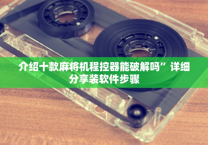 介绍十款麻将机程控器能破解吗”详细分享装软件步骤 介绍十款麻将机程控器能破解吗”详细分享装软件步骤