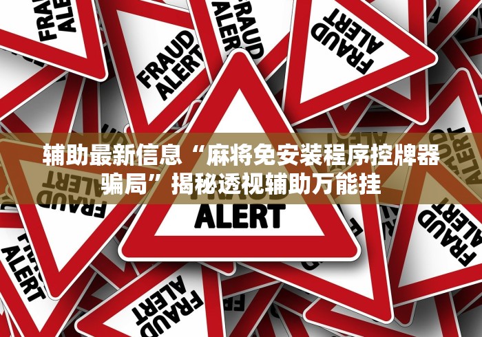 辅助最新信息“麻将免安装程序控牌器骗局”揭秘透视辅助万能挂