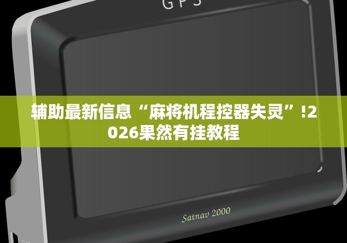 辅助最新信息“麻将机程控器失灵”!2026果然有挂教程