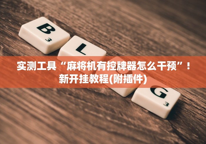 实测工具“麻将机有控牌器怎么干预”!新开挂教程(附插件)