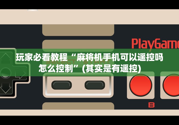 玩家必看教程“麻将机手机可以遥控吗怎么控制”(其实是有遥控) 玩家必看教程“麻将机手机可以遥控吗怎么控制”(其实是有遥控)