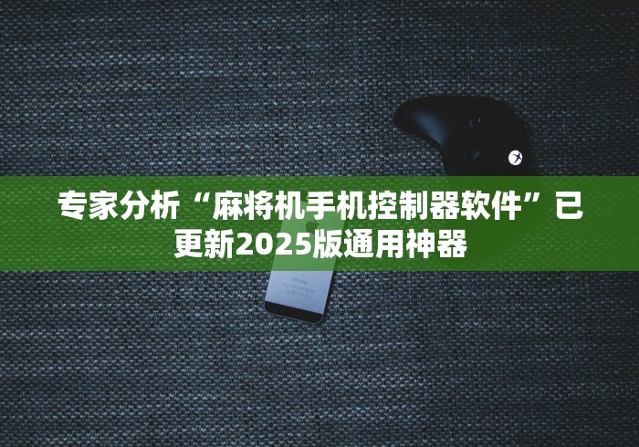 专家分析“麻将机手机控制器软件”已更新2025版通用神器