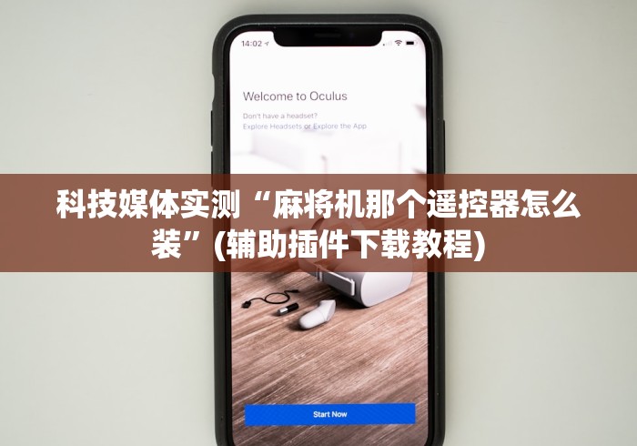 科技媒体实测“麻将机那个遥控器怎么装”(辅助插件下载教程) 科技媒体实测“麻将机那个遥控器怎么装”(辅助插件下载教程)