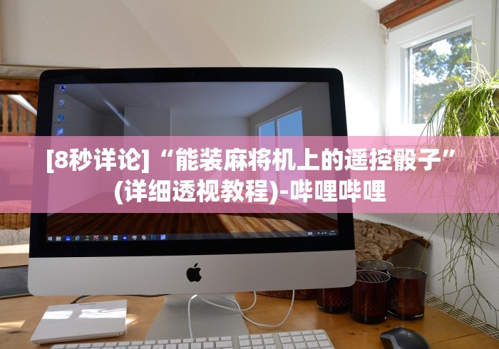 [8秒详论]“能装麻将机上的遥控骰子”(详细透视教程)-哔哩哔哩