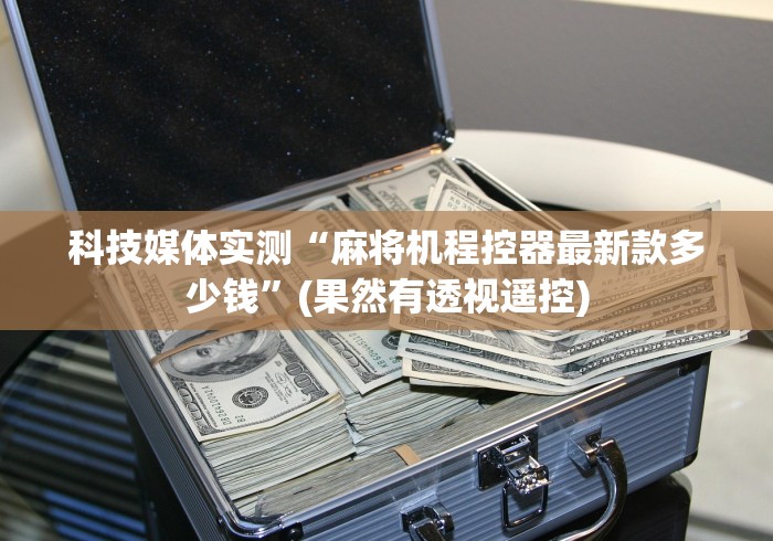 科技媒体实测“麻将机程控器最新款多少钱”(果然有透视遥控) 科技媒体实测“麻将机程控器最新款多少钱”(果然有透视遥控)