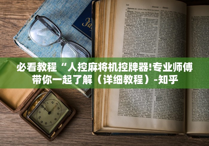 必看教程“人控麻将机控牌器!专业师傅带你一起了解(详细教程)-知乎 必看教程“人控麻将机控牌器!专业师傅带你一起了解(详细教程)-知乎