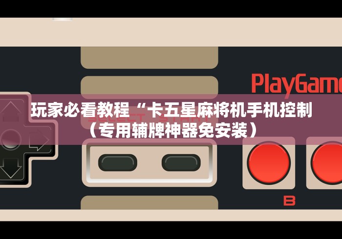 玩家必看教程“卡五星麻将机手机控制（专用辅牌神器免安装） 