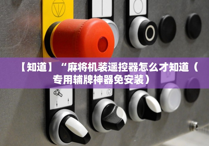 【知道】“麻将机装遥控器怎么才知道（专用辅牌神器免安装） 