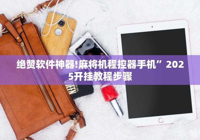 绝赞软件神器!麻将机程控器手机”2025开挂教程步骤 绝赞软件神器!麻将机程控器手机”2025开挂教程步骤