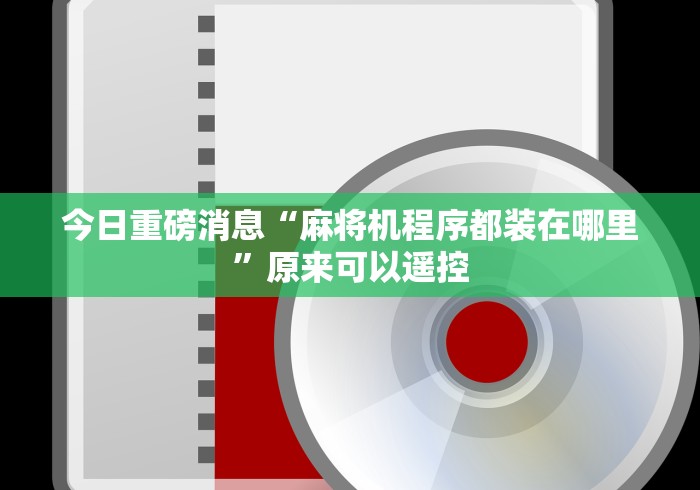 今日重磅消息“麻将机程序都装在哪里”原来可以遥控 今日重磅消息“麻将机程序都装在哪里”原来可以遥控