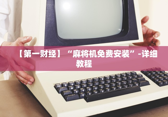 【第一财经】“麻将机免费安装”-详细教程 【第一财经】“麻将机免费安装”-详细教程