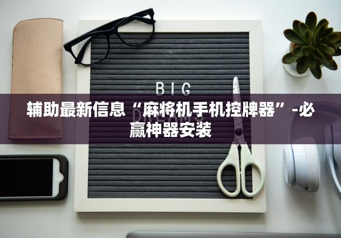 辅助最新信息“麻将机手机控牌器”-必赢神器安装 辅助最新信息“麻将机手机控牌器”-必赢神器安装