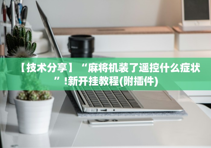 【技术分享】“麻将机装了遥控什么症状”!新开挂教程(附插件)