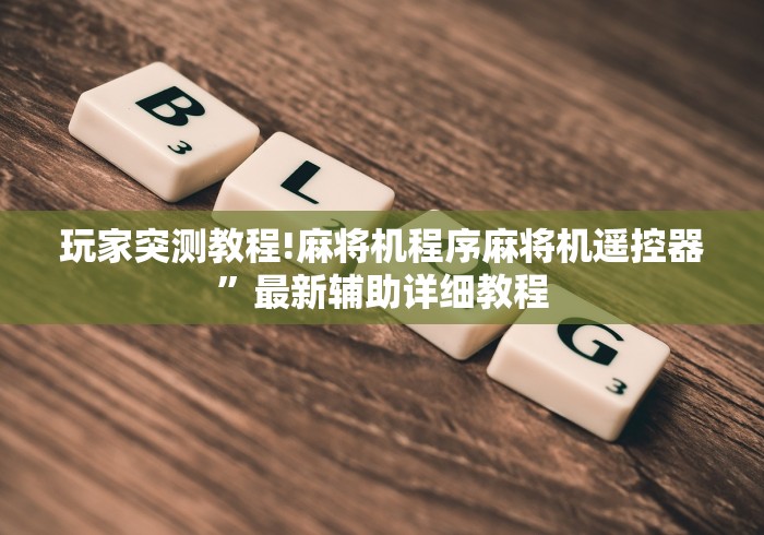 玩家突测教程!麻将机程序麻将机遥控器”最新辅助详细教程 玩家突测教程!麻将机程序麻将机遥控器”最新辅助详细教程