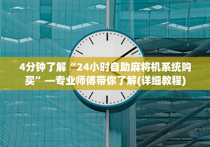 4分钟了解“24小时自助麻将机系统购买”—专业师傅带你了解(详细教程)