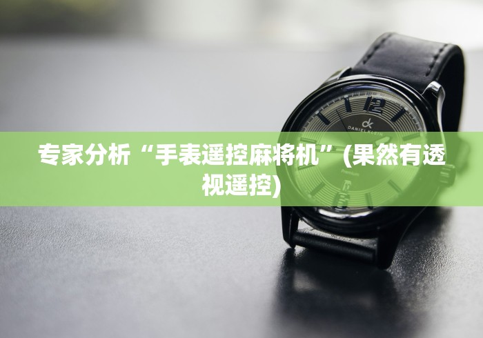 专家分析“手表遥控麻将机”(果然有透视遥控) 专家分析“手表遥控麻将机”(果然有透视遥控)