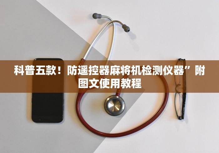 科普五款!防遥控器麻将机检测仪器”附图文使用教程 科普五款!防遥控器麻将机检测仪器”附图文使用教程