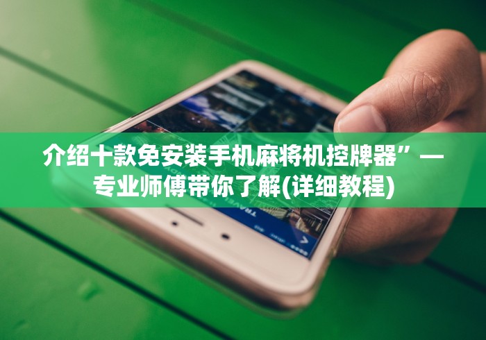 介绍十款免安装手机麻将机控牌器”—专业师傅带你了解(详细教程)