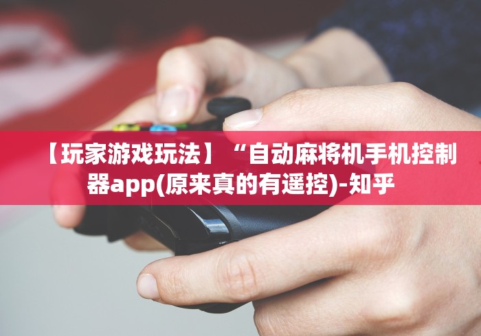 【玩家游戏玩法】“自动麻将机手机控制器app(原来真的有遥控)-知乎