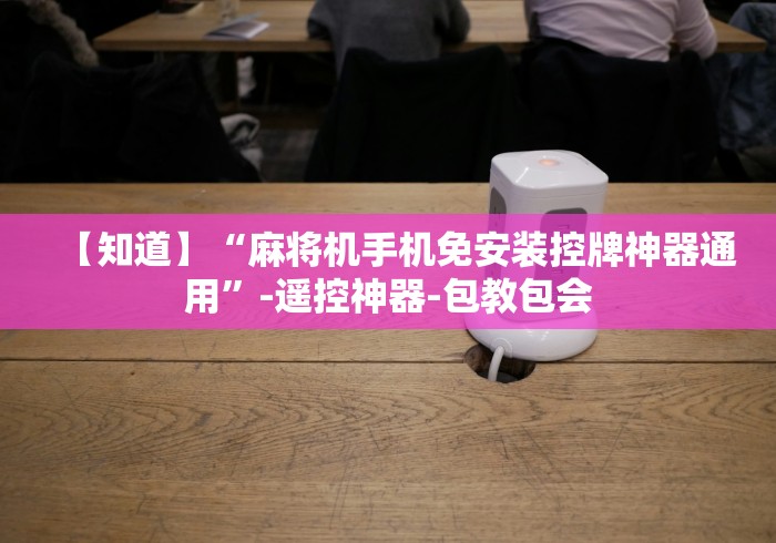 【知道】“麻将机手机免安装控牌神器通用”-遥控神器-包教包会