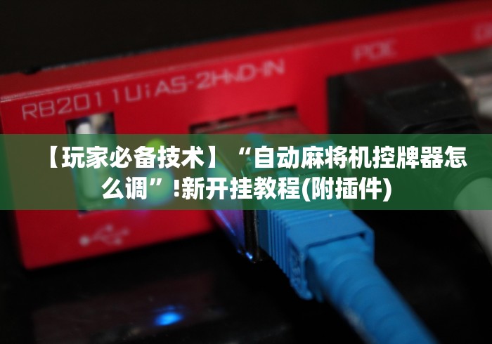 【玩家必备技术】“自动麻将机控牌器怎么调”!新开挂教程(附插件) 【玩家必备技术】“自动麻将机控牌器怎么调”!新开挂教程(附插件)