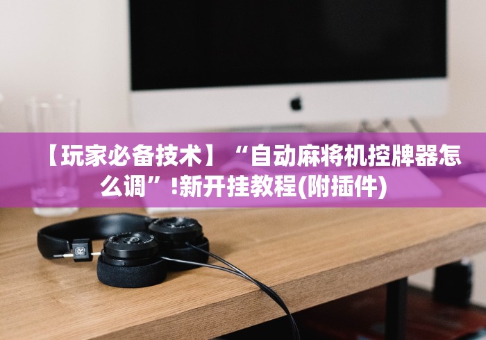 【玩家必备技术】“自动麻将机控牌器怎么调”!新开挂教程(附插件) 【玩家必备技术】“自动麻将机控牌器怎么调”!新开挂教程(附插件)