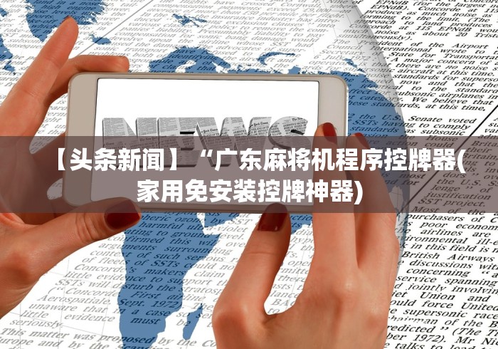 【头条新闻】“广东麻将机程序控牌器(家用免安装控牌神器) 【头条新闻】“广东麻将机程序控牌器(家用免安装控牌神器)