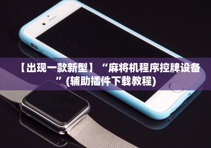 【出现一款新型】“麻将机程序控牌设备”(辅助插件下载教程) 【出现一款新型】“麻将机程序控牌设备”(辅助插件下载教程)