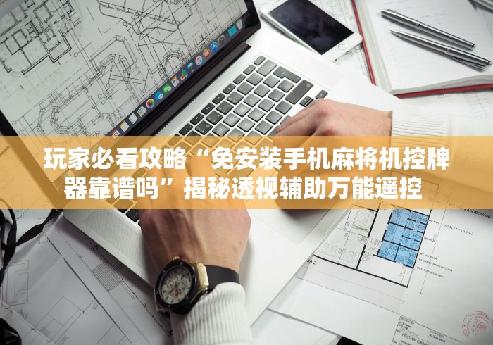 玩家必看攻略“免安装手机麻将机控牌器靠谱吗”揭秘透视辅助万能遥控 