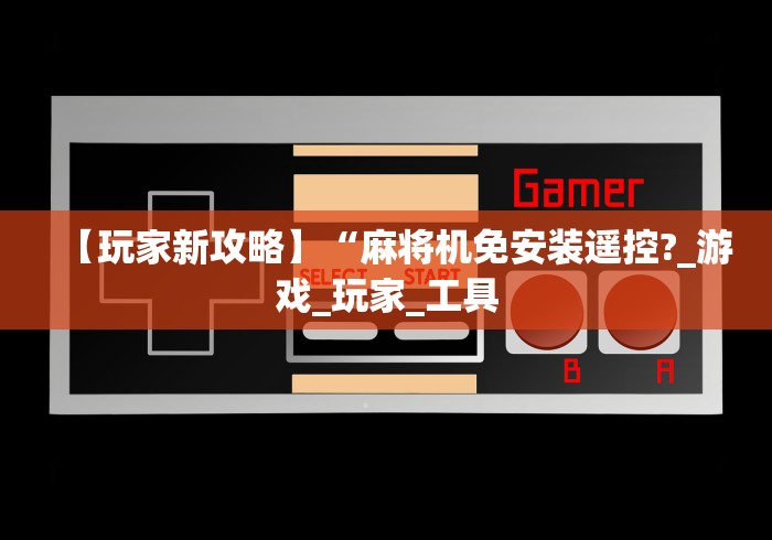 【玩家新攻略】“麻将机免安装遥控?_游戏_玩家_工具 【玩家新攻略】“麻将机免安装遥控?_游戏_玩家_工具