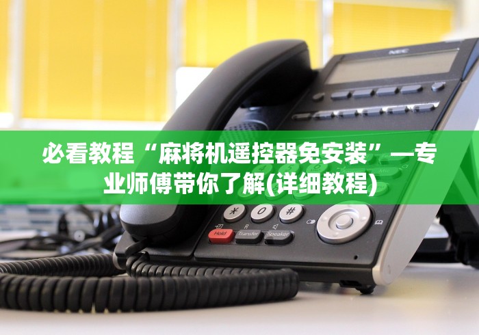 必看教程“麻将机遥控器免安装”—专业师傅带你了解(详细教程) 必看教程“麻将机遥控器免安装”—专业师傅带你了解(详细教程)