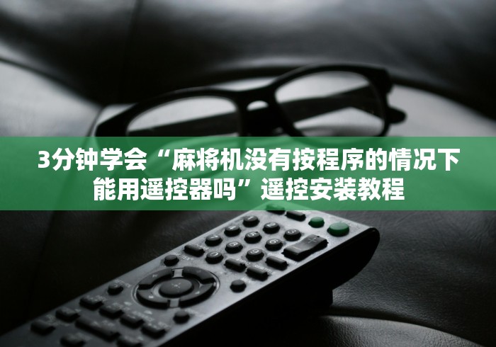 3分钟学会“麻将机没有按程序的情况下能用遥控器吗”遥控安装教程
