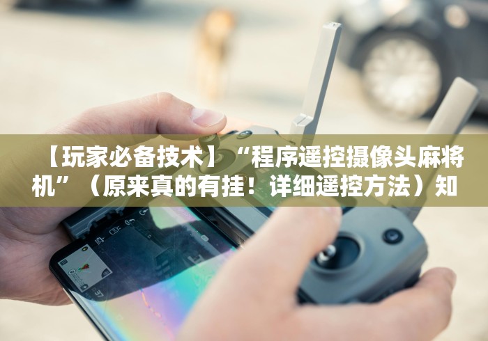 【玩家必备技术】“程序遥控摄像头麻将机”（原来真的有挂！详细遥控方法）知乎