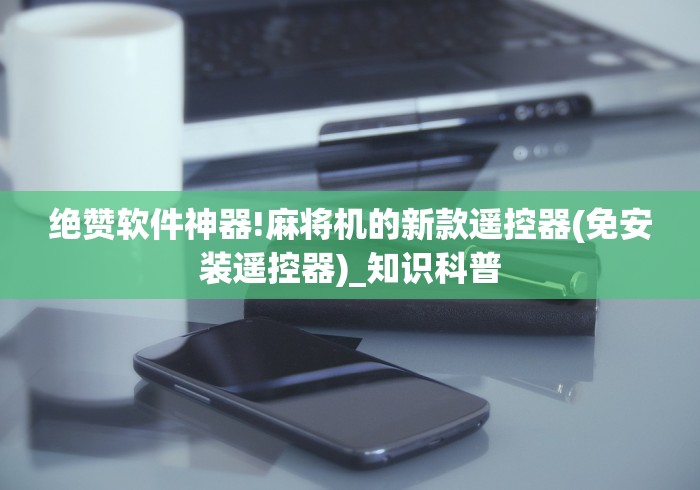 绝赞软件神器!麻将机的新款遥控器(免安装遥控器)_知识科普 绝赞软件神器!麻将机的新款遥控器(免安装遥控器)_知识科普