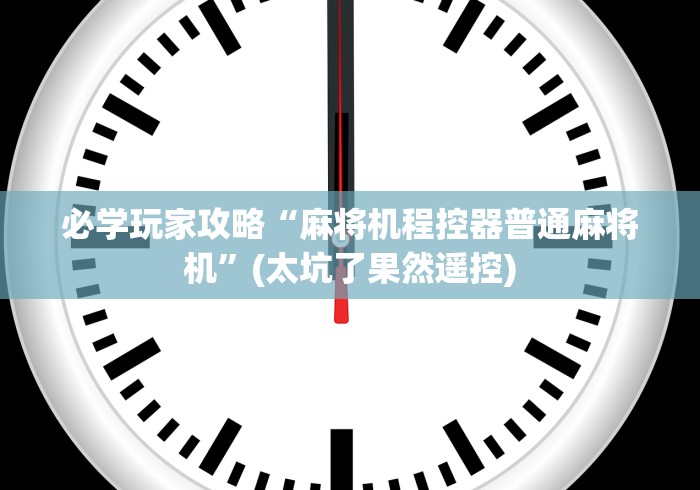 必学玩家攻略“麻将机程控器普通麻将机”(太坑了果然遥控)