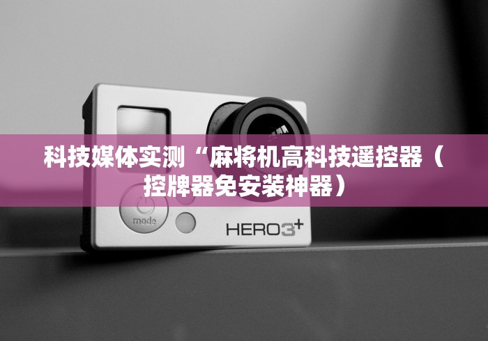 科技媒体实测“麻将机高科技遥控器(控牌器免安装神器) 科技媒体实测“麻将机高科技遥控器(控牌器免安装神器)