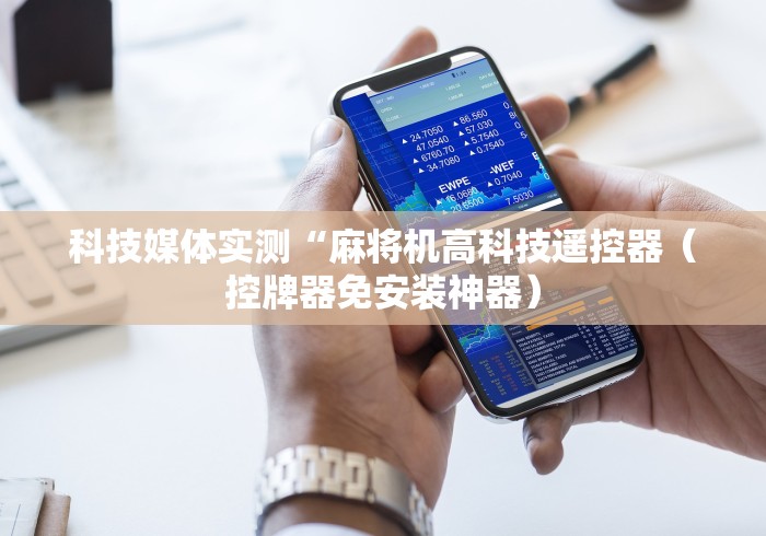科技媒体实测“麻将机高科技遥控器(控牌器免安装神器) 科技媒体实测“麻将机高科技遥控器(控牌器免安装神器)