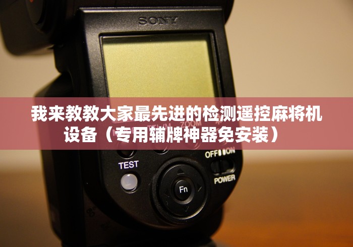 我来教教大家最先进的检测遥控麻将机设备(专用辅牌神器免安装) 我来教教大家最先进的检测遥控麻将机设备(专用辅牌神器免安装)