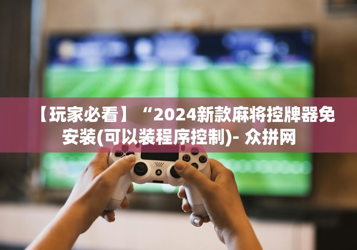 【玩家必看】“2024新款麻将控牌器免安装(可以装程序控制)- 众拼网 【玩家必看】“2024新款麻将控牌器免安装(可以装程序控制)- 众拼网