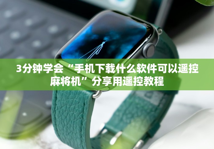 3分钟学会“手机下载什么软件可以遥控麻将机”分享用遥控教程