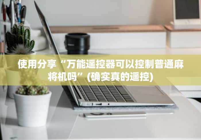 使用分享“万能遥控器可以控制普通麻将机吗”(确实真的遥控)