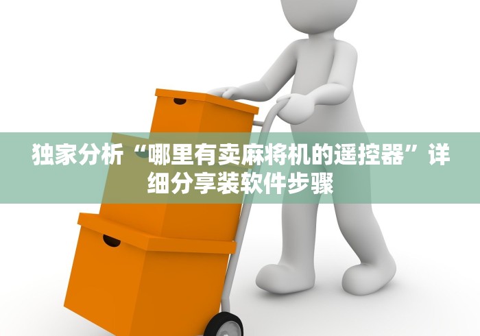 独家分析“哪里有卖麻将机的遥控器”详细分享装软件步骤 独家分析“哪里有卖麻将机的遥控器”详细分享装软件步骤