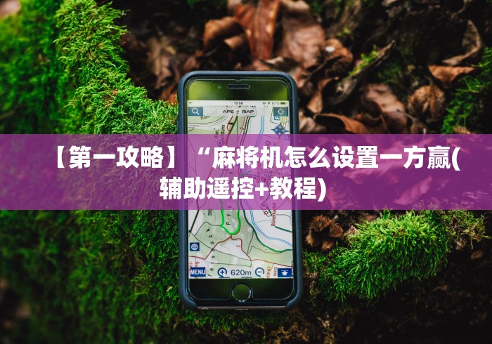 【第一攻略】“麻将机怎么设置一方赢(辅助遥控+教程) 【第一攻略】“麻将机怎么设置一方赢(辅助遥控+教程)