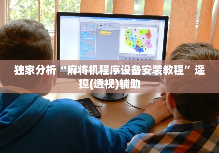 独家分析“麻将机程序设备安装教程”遥控(透视)辅助 独家分析“麻将机程序设备安装教程”遥控(透视)辅助