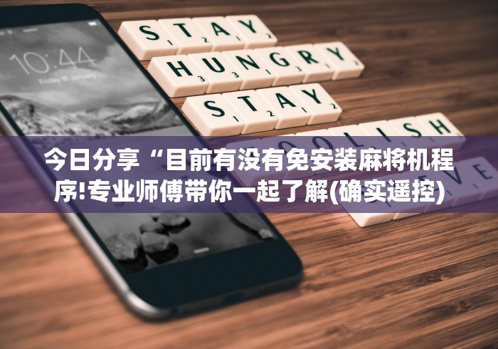 今日分享“目前有没有免安装麻将机程序!专业师傅带你一起了解(确实遥控)