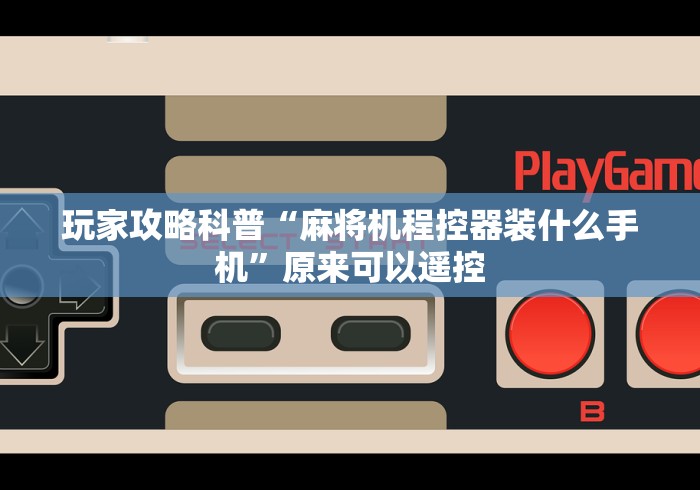 玩家攻略科普“麻将机程控器装什么手机”原来可以遥控