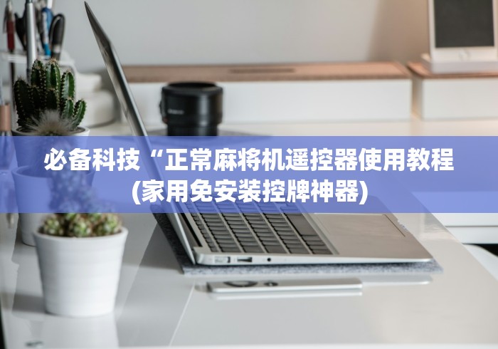 必备科技“正常麻将机遥控器使用教程(家用免安装控牌神器) 必备科技“正常麻将机遥控器使用教程(家用免安装控牌神器)
