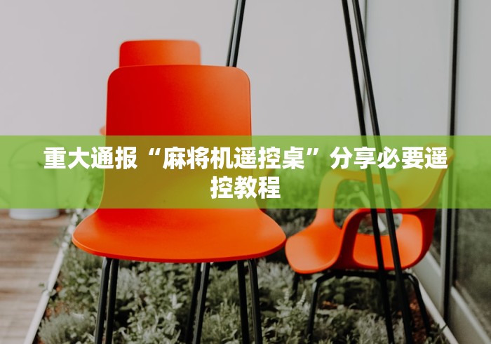 重大通报“麻将机遥控桌”分享必要遥控教程
