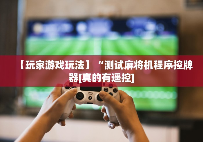 【玩家游戏玩法】“测试麻将机程序控牌器[真的有遥控]